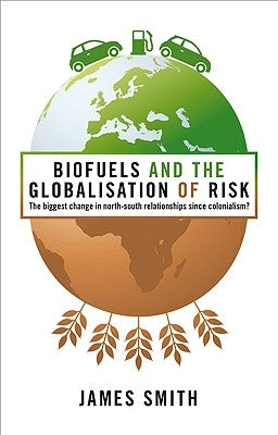 Biofuels and the Globalization of Risk by Smith, James