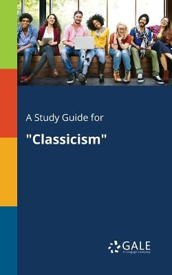 A Study Guide for "Classicism" by Gale, Cengage Learning