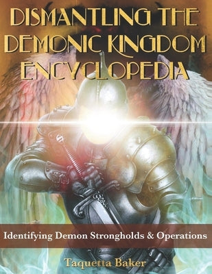 Dismantling the Demonic Kingdom Encyclopedia: Identifying Demon Strongholds & Operations by Baker, Taquetta