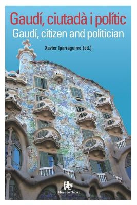 Gaudí, Ciutadà I Polític: Gaudí, Citizen and Politician by Iparraguirre, Xavier