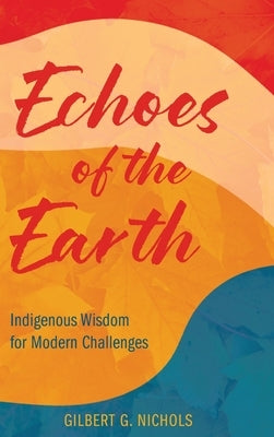 Echoes of the Earth: Indigenous Wisdom for Modern Challenges by Nichols, Gilbert G.