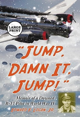 "Jump, Damn It, Jump!": Memoir of a Downed B-17 Pilot in World War II [LARGE PRINT] by Logan, Edward F.