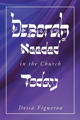 Deborah Needed in the Church Today: Empowering Women for All Levels of Leadership by Figueroa, Dessa