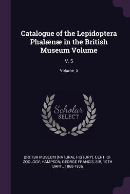 Catalogue of the Lepidoptera Phalænæ in the British Museum Volume: V. 5; Volume 5 by British Museum (Natural History) Dept