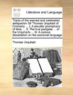 Tracts of the Learned and Celebrated Antiquarian Sir Thomas Urquhart of Cromarty. ... I. a Peculiar Promptuary of Time; ... II. the True Pedigree ... by Urquhart, Thomas