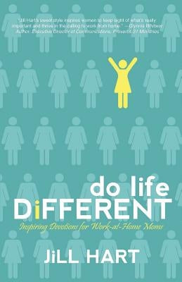 Do Life Different: Inspiring Devotions for Work-at-Home Moms by Hart, Jill