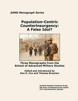 Population-Centric Counterinsurgency: A False Idol. Three Monographs from the School of Advanced Military Studies by Bruscino, Thomas