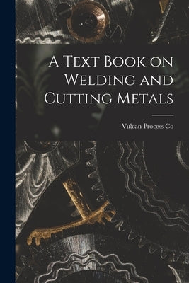 A Text Book on Welding and Cutting Metals by Co, Vulcan Process
