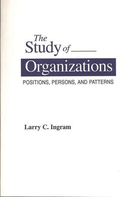 The Study of Organizations: Positions, Persons, and Patterns by Ingram, Larry C.