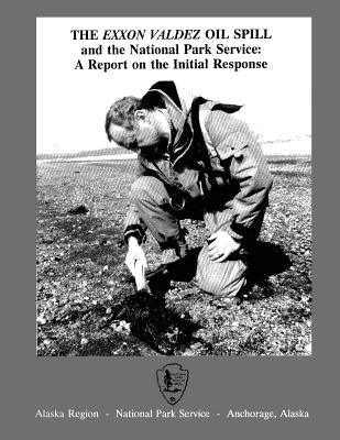 The Exxon Valdez Oil Spill and the National Park Service: A Report on the Initial Response by Burkhart, Carol