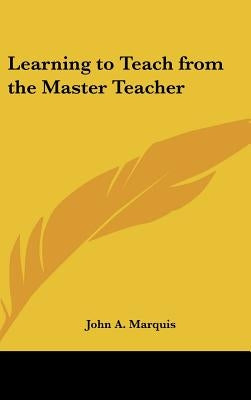 Learning to Teach from the Master Teacher by Marquis, John a.