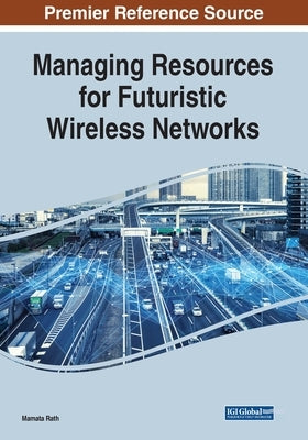 Managing Resources for Futuristic Wireless Networks by Rath, Mamata