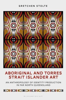 Aboriginal and Torres Strait Islander Art: An Anthropology of Identity Production in Far North Queensland by Stolte, Gretchen M.