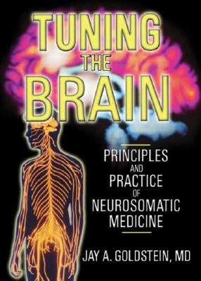 Tuning the Brain: Principles and Practice of Neurosomatic Medicine by Goldstein, Jay