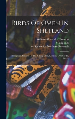 Birds Of Omen In Shetland: (inaugural Address To The Viking Club, London, October 13, 1892.) by Jessie Margaret Edmondston Saxby