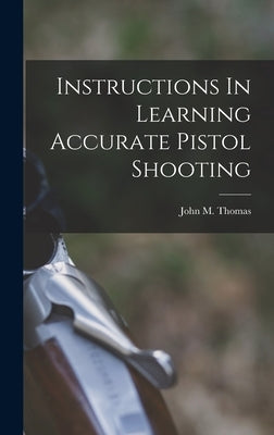 Instructions In Learning Accurate Pistol Shooting by Thomas, John M. Fl 1922-1924 [From