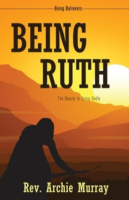 Being Ruth: The Beauty in Being Godly by Murray, Rev Archie