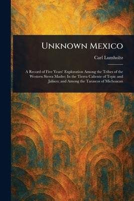 Unknown Mexico by Lumholtz, Carl