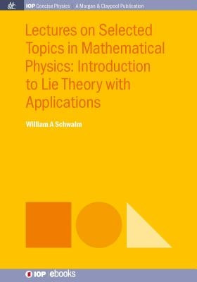 Lectures on Selected Topics in Mathematical Physics: Introduction to Lie theory with applications by Schwalm, William a.