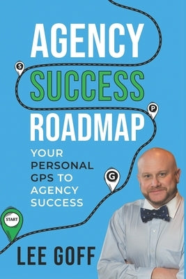 Agency Success Roadmap: Your Personal GPS to Agency Success by Goff, Lee