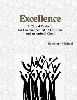 Excellence: A Choral Dialectic for Unaccompanied SATB Choir and an Animal Choir by Secretary Michael