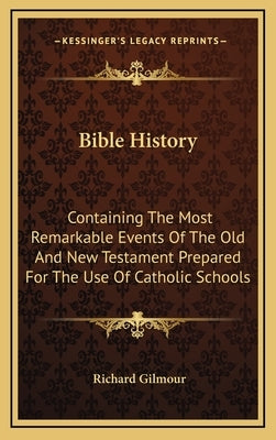 Bible History: Containing The Most Remarkable Events Of The Old And New Testament Prepared For The Use Of Catholic Schools by Gilmour, Richard