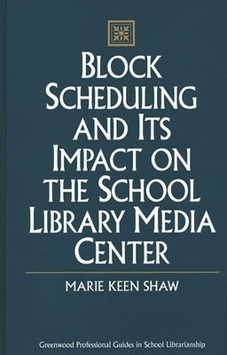 Block Scheduling and Its Impact on the School Library Media Center by Shaw, Marie