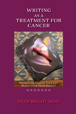 Writing as a Treatment for Cancer: Prompts for Healing Your Life During the Cancer Journey by Bright, Heidi