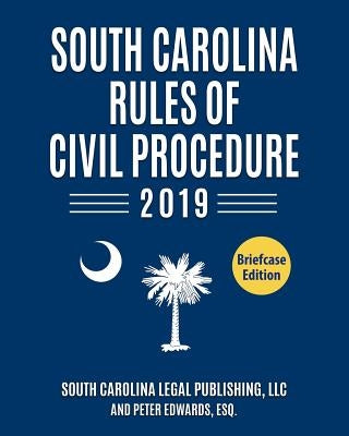 South Carolina Rules of Civil Procedure 2019: Complete Rules in Effect as of January 1, 2019 by Edwards Esq, Peter