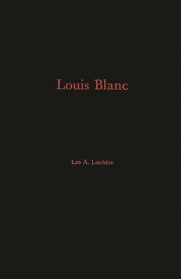 Louis Blanc: His Life and His Contribution to the Rise of French Jacobin-Socialism by Loubere, Leo A.