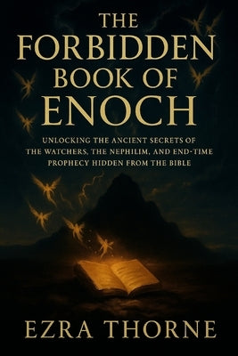 The Forbidden Book of Enoch: Unlocking the Ancient Secrets of the Watchers, the Nephilim, and End-Time Prophecy Hidden from the Bible by Thorne, Ezra