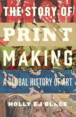 The Story of Printmaking: A Global History of Art by Black, Holly