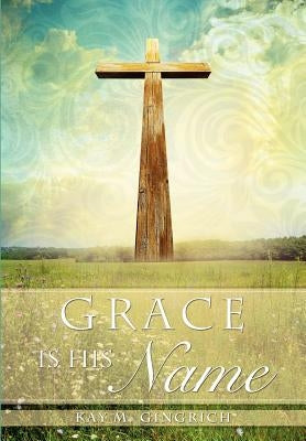 Grace is His Name by Gingrich, Kay M.