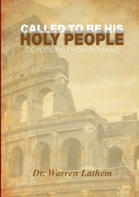 Called to be His Holy People: Daily devotionals from the book of Romans by Lathem, Warren