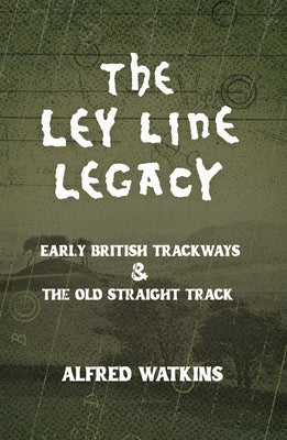 The Ley Line Legacy: Watkins' Early British Trackways and the Old Straight Track by Watkins, Alfred