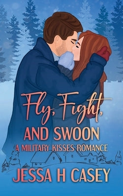 Fly, Fight, And Swoon: A Military Kisses Romance by Casey, Jessa H.