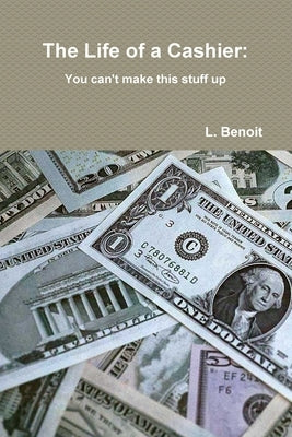 The Life of a Cashier: You cant make this stuff up by Benoit, L.