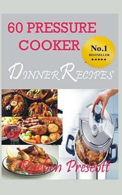 60 Pressure Cooker Dinner Recipes by Prescott, Rueben