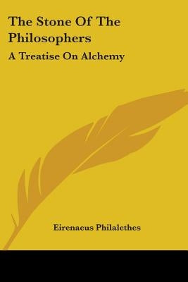 The Stone Of The Philosophers: A Treatise On Alchemy by Philalethes, Eirenaeus