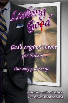 Looking God: God's original intent for Adam; our only goal today. by Shalach, Daniel Isaiah