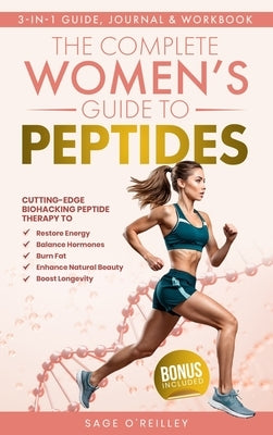 The Complete Women's Guide to Peptides: Cutting-Edge Biohacking Peptide Therapy to Restore Energy, Balance Hormones, Burn Fat, Enhance Natural Beauty, by O'Reilley, Sage