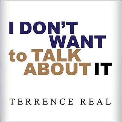 I Don't Want to Talk about It Lib/E: Overcoming the Secret Legacy of Male Depression by Real, Terrence