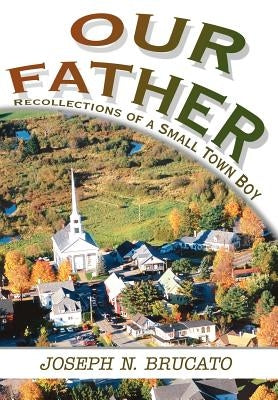 Our Father: Recollections of a Small Town Boy by Brucato, Joseph N.