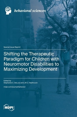 Shifting the Therapeutic Paradigm for Children with Neuromotor Disabilities to Maximizing Development by DeLuca, Stephanie C.