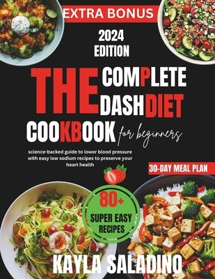 The Complete Dash Diet Cookbook for Beginners: Science-backed guide to lower blood pressure with easy low sodium recipes to preserve your heart health by Saladino, Kayla