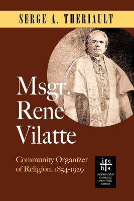Msgr. René Vilatte: Community Organizer of Religion (1854-1929) by Theriault, Serge A.