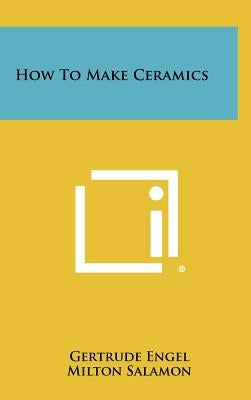 How to Make Ceramics by Engel, Gertrude
