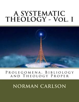 A SYSTEMATIC THEOLOGY - Vol. I: Prolegomena, Bibliology and Theology Proper by Carlson Bth, Norman E.