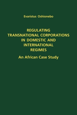 Regulating Transnational Corporations in Domestic and International Regimes: An African Case Study by Oshionebo, Evaristus