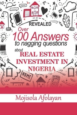 Over 100 Answers To Nagging Questions About Real Estate Investment In Nigeria by Afolayan, Mojisola